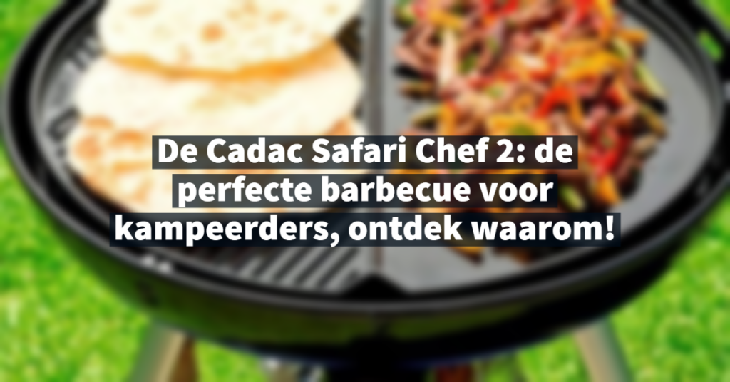 De Cadac Safari Chef 2 - de perfecte barbecue voor kampeerders, ontdek waarom!